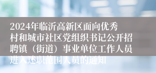 2024年临沂高新区面向优秀村和城市社区党组织书记公开招聘镇（街道）事业单位工作人员进入述职范围人员的通知