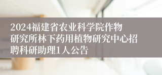 2024福建省农业科学院作物研究所林下药用植物研究中心招聘科研助理1人公告