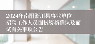 2024年南阳淅川县事业单位招聘工作人员面试资格确认及面试有关事项公告