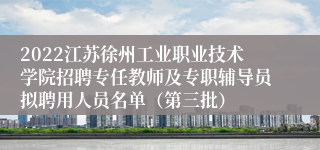 2022江苏徐州工业职业技术学院招聘专任教师及专职辅导员拟聘用人员名单（第三批）