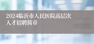 2024临沂市人民医院高层次人才招聘简章