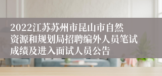 2022江苏苏州市昆山市自然资源和规划局招聘编外人员笔试成绩及进入面试人员公告
