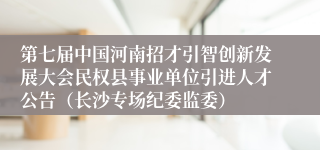 第七届中国河南招才引智创新发展大会民权县事业单位引进人才公告（长沙专场纪委监委）