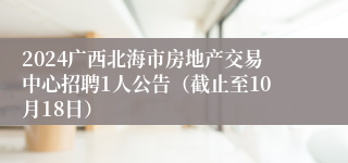 2024广西北海市房地产交易中心招聘1人公告（截止至10月18日）