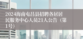 2024海南屯昌县招聘各居居民服务中心人员21人公告（第1号）