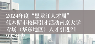 2024年度“黑龙江人才周”佳木斯市校园引才活动南京大学专场（华东地区）人才引进219人公告