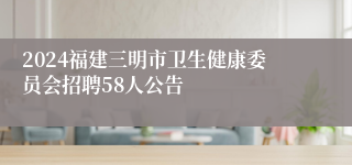 2024福建三明市卫生健康委员会招聘58人公告