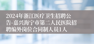 2024年浙江医疗卫生招聘公告-嘉兴海宁市第二人民医院招聘编外岗位合同制人员1人