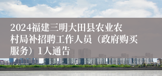 2024福建三明大田县农业农村局补招聘工作人员（政府购买服务）1人通告