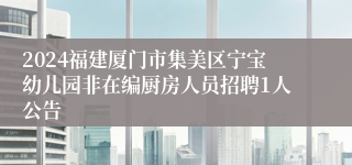 2024福建厦门市集美区宁宝幼儿园非在编厨房人员招聘1人公告