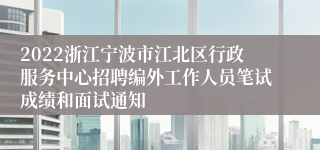 2022浙江宁波市江北区行政服务中心招聘编外工作人员笔试成绩和面试通知
