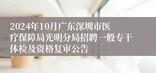 2024年10月广东深圳市医疗保障局光明分局招聘一般专干体检及资格复审公告