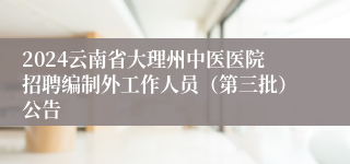 2024云南省大理州中医医院招聘编制外工作人员（第三批）公告