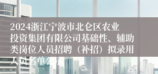 2024浙江宁波市北仑区农业投资集团有限公司基础性、辅助类岗位人员招聘（补招）拟录用人员名单公示