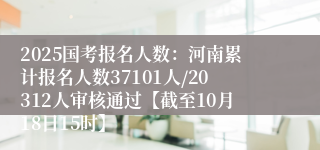 2025国考报名人数：河南累计报名人数37101人/20312人审核通过【截至10月18日15时】