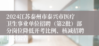 2024江苏泰州市泰兴市医疗卫生事业单位招聘（第2批）部分岗位降低开考比例、核减招聘计划公告