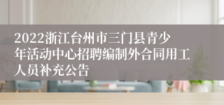 2022浙江台州市三门县青少年活动中心招聘编制外合同用工人员补充公告