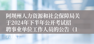 阿坝州人力资源和社会保障局关于2024年下半年公开考试招聘事业单位工作人员的公告（173人）