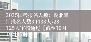 2025国考报名人数：湖北累计报名人数34433人/28125人审核通过【截至10月19日17时】