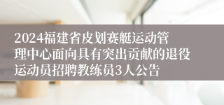 2024福建省皮划赛艇运动管理中心面向具有突出贡献的退役运动员招聘教练员3人公告