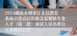 2024湖南永州市江永县教育系统引进高层次和急需紧缺专业人才（第二批）面试人员名单公示及面试公告