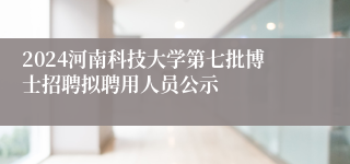 2024河南科技大学第七批博士招聘拟聘用人员公示