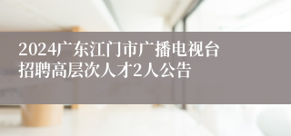 2024广东江门市广播电视台招聘高层次人才2人公告
