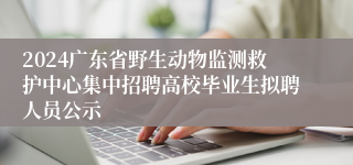 2024广东省野生动物监测救护中心集中招聘高校毕业生拟聘人员公示