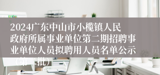 2024广东中山市小榄镇人民政府所属事业单位第二期招聘事业单位人员拟聘用人员名单公示（第二批）