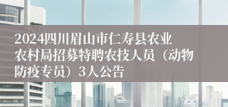 2024四川眉山市仁寿县农业农村局招募特聘农技人员（动物防疫专员）3人公告