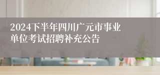 2024下半年四川广元市事业单位考试招聘补充公告