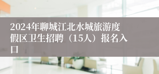 2024年聊城江北水城旅游度假区卫生招聘（15人）报名入口