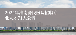 2024年淮南济民医院招聘专业人才71人公告