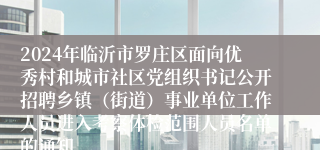 2024年临沂市罗庄区面向优秀村和城市社区党组织书记公开招聘乡镇（街道）事业单位工作人员进入考察体检范围人员名单的通知