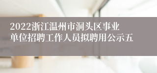 2022浙江温州市洞头区事业单位招聘工作人员拟聘用公示五