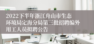 2022下半年浙江舟山市生态环境局定海分局第三批招聘编外用工人员拟聘公告