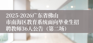 2025-2026广东省佛山市南海区教育系统面向毕业生招聘教师36人公告（第二场）