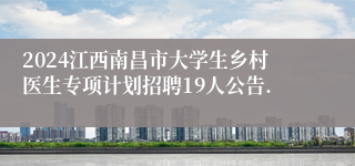 2024江西南昌市大学生乡村医生专项计划招聘19人公告.