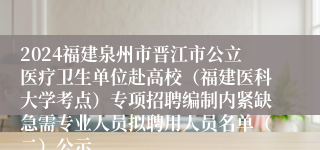 2024福建泉州市晋江市公立医疗卫生单位赴高校（福建医科大学考点）专项招聘编制内紧缺急需专业人员拟聘用人员名单（二）公示