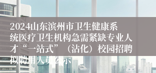 2024山东滨州市卫生健康系统医疗卫生机构急需紧缺专业人才“一站式”（沾化）校园招聘拟聘用人员公示