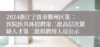 2024浙江宁波市鄞州区第二医院医共体招聘第二批高层次紧缺人才第二批拟聘用人员公示