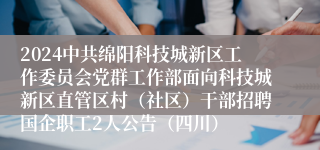 2024中共绵阳科技城新区工作委员会党群工作部面向科技城新区直管区村（社区）干部招聘国企职工2人公告（四川）