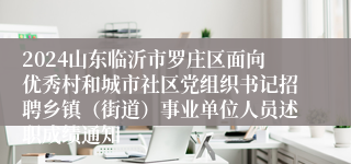 2024山东临沂市罗庄区面向优秀村和城市社区党组织书记招聘乡镇（街道）事业单位人员述职成绩通知