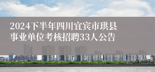 2024下半年四川宜宾市珙县事业单位考核招聘33人公告