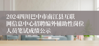 2024四川巴中市南江县互联网信息中心招聘编外辅助性岗位人员笔试成绩公示