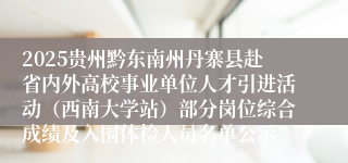 2025贵州黔东南州丹寨县赴省内外高校事业单位人才引进活动（西南大学站）部分岗位综合成绩及入围体检人员名单公示