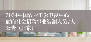 2024中国农业电影电视中心面向社会招聘事业编制人员7人公告（北京）