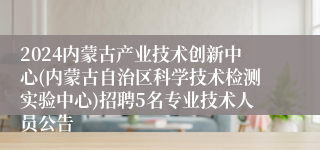 2024内蒙古产业技术创新中心(内蒙古自治区科学技术检测实验中心)招聘5名专业技术人员公告