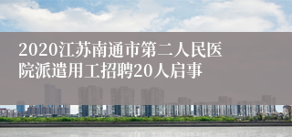 2020江苏南通市第二人民医院派遣用工招聘20人启事