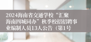 2024海南省交通学校“汇聚海南四城同办”秋季校招招聘事业编制人员13人公告（第1号）